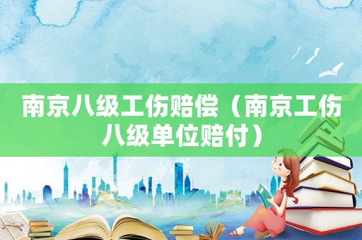南京八級工傷賠償（南京工傷八級單位賠付）
