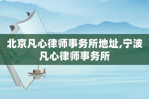 北京凡心律師事務(wù)所地址,寧波凡心律師事務(wù)所