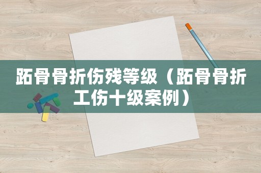 跖骨骨折傷殘等級（跖骨骨折工傷十級案例）