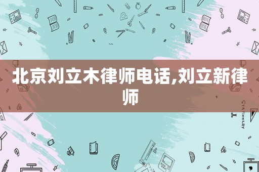 北京劉立木律師電話,劉立新律師