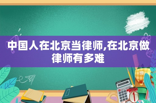 中國(guó)人在北京當(dāng)律師,在北京做律師有多難