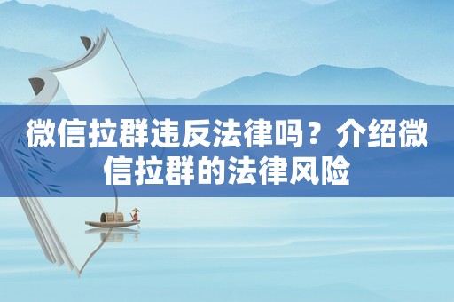 微信拉群違反法律嗎？介紹微信拉群的法律風險