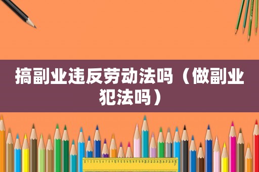 搞副業違反勞動法嗎（做副業犯法嗎）