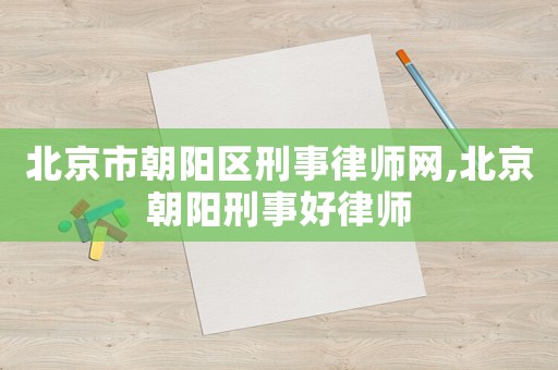 北京市朝陽區(qū)刑事律師網(wǎng),北京朝陽刑事好律師