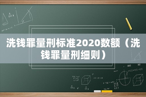 洗錢罪量刑標準2020數額（洗錢罪量刑細則）