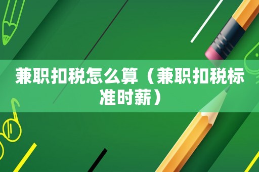 兼職扣稅怎么算（兼職扣稅標準時薪）