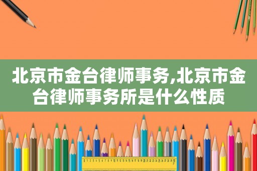 北京市金臺律師事務,北京市金臺律師事務所是什么性質