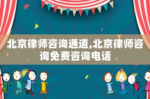 北京律師咨詢通道,北京律師咨詢免費咨詢電話