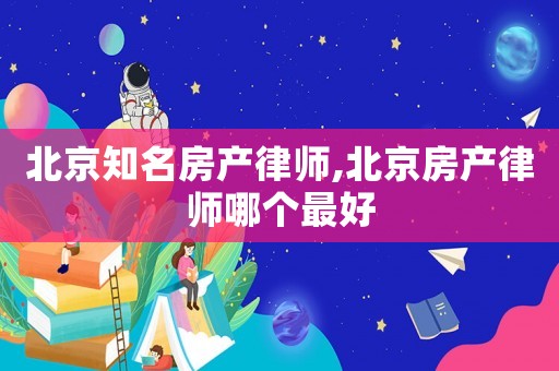 北京知名房產律師,北京房產律師哪個最好