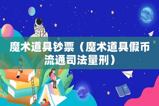 魔術道具鈔票（魔術道具假幣流通司法量刑）