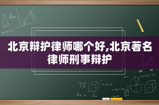 北京辯護律師哪個好,北京著名律師刑事辯護