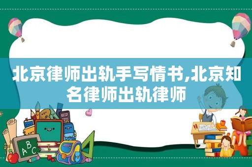 北京律師出軌手寫情書,北京知名律師出軌律師
