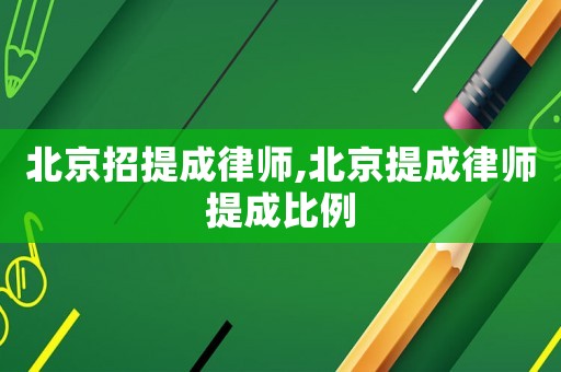 北京招提成律師,北京提成律師提成比例