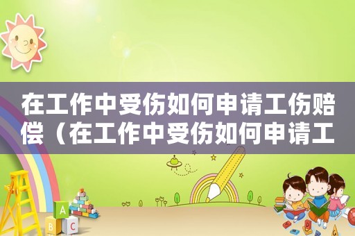 在工作中受傷如何申請工傷賠償（在工作中受傷如何申請工傷）