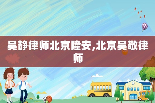 吳靜律師北京隆安,北京吳敬律師