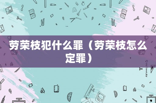 勞榮枝犯什么罪（勞榮枝怎么定罪）