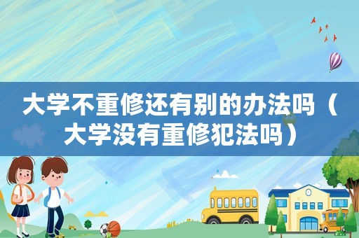 大學不重修還有別的辦法嗎（大學沒有重修犯法嗎）