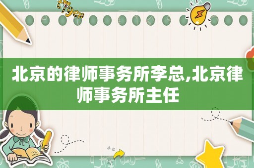 北京的律師事務所李總,北京律師事務所主任