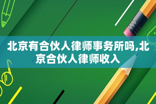 北京有合伙人律師事務所嗎,北京合伙人律師收入