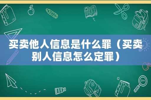 買賣他人信息是什么罪（買賣別人信息怎么定罪）