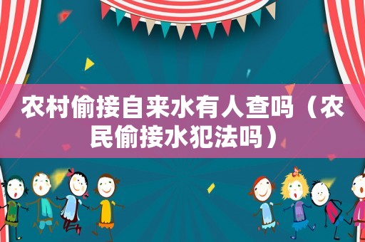 農村偷接自來水有人查嗎（農民偷接水犯法嗎）