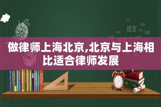 做律師上海北京,北京與上海相比適合律師發(fā)展