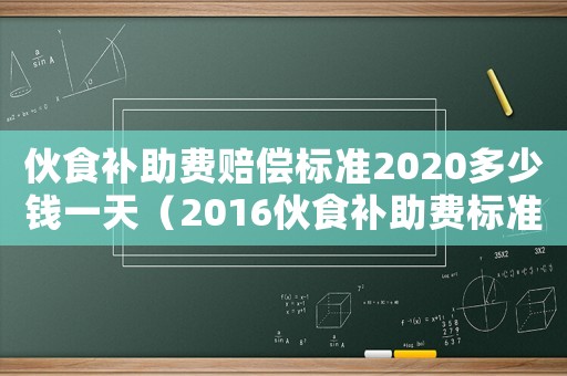 伙食補(bǔ)助費(fèi)賠償標(biāo)準(zhǔn)2020多少錢一天（2016伙食補(bǔ)助費(fèi)標(biāo)準(zhǔn)）
