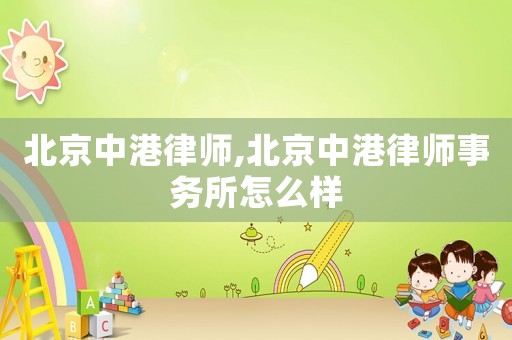 北京中港律師,北京中港律師事務所怎么樣