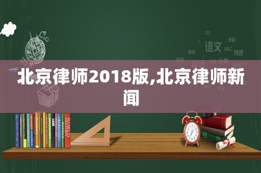 北京律師2018版,北京律師新聞