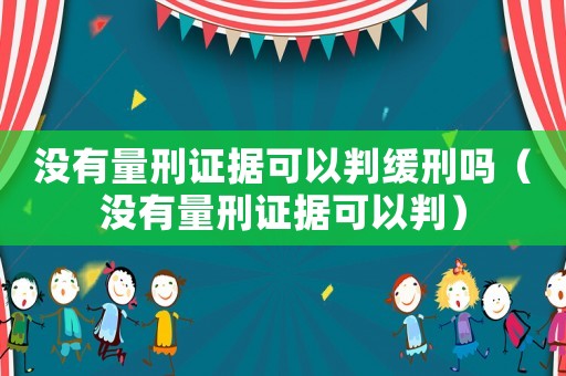 沒有量刑證據可以判緩刑嗎（沒有量刑證據可以判）