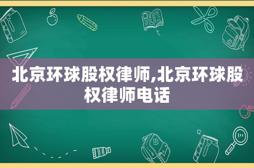 北京環球股權律師,北京環球股權律師電話