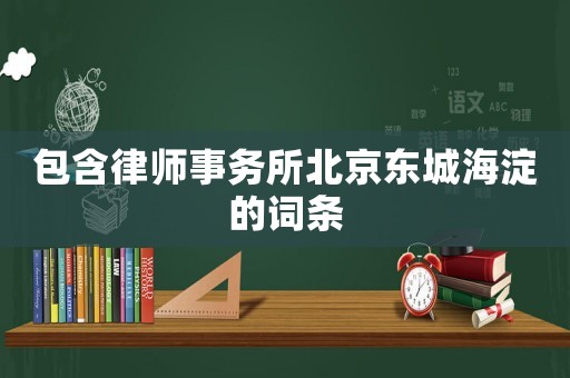 包含律師事務(wù)所北京東城海淀的詞條