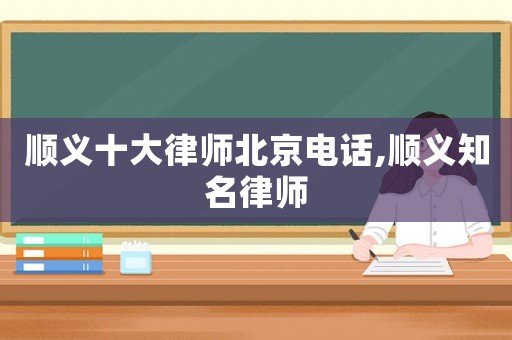 順義十大律師北京電話,順義知名律師
