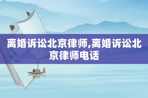 離婚訴訟北京律師,離婚訴訟北京律師電話