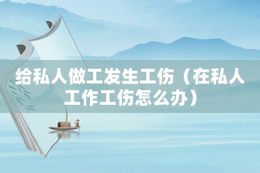 給私人做工發生工傷（在私人工作工傷怎么辦）