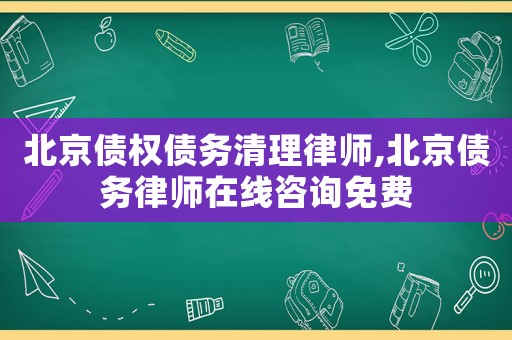北京債權債務清理律師,北京債務律師在線咨詢免費