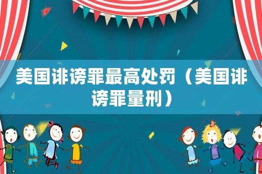 美國誹謗罪最高處罰（美國誹謗罪量刑）