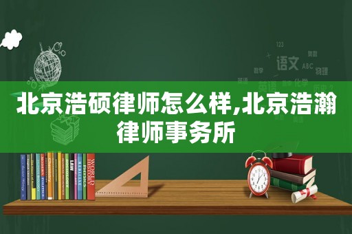 北京浩碩律師怎么樣,北京浩瀚律師事務所