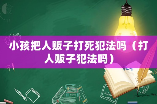 小孩把人販子打死犯法嗎（打人販子犯法嗎）