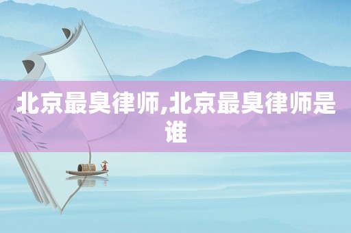 北京最臭律師,北京最臭律師是誰