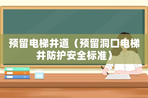 預留電梯井道（預留洞口電梯井防護安全標準）