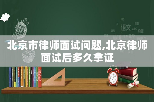 北京市律師面試問題,北京律師面試后多久拿證