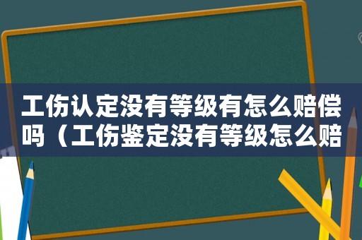 工傷認定沒有等級有怎么賠償嗎（工傷鑒定沒有等級怎么賠償）
