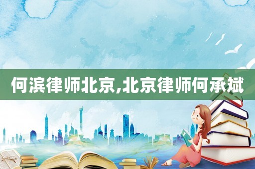 何濱律師北京,北京律師何承斌