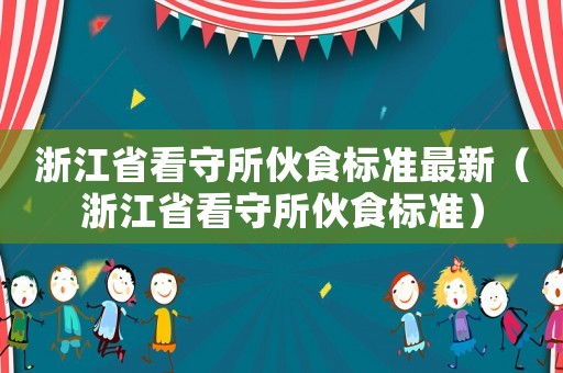 浙江省看守所伙食標準最新（浙江省看守所伙食標準）