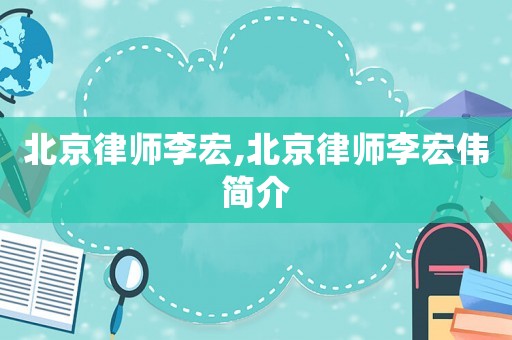 北京律師李宏,北京律師李宏偉簡介