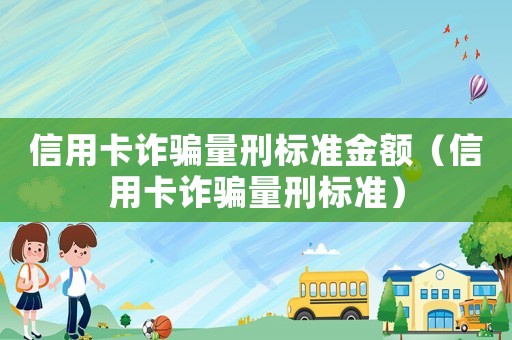 信用卡詐騙量刑標準金額（信用卡詐騙量刑標準）