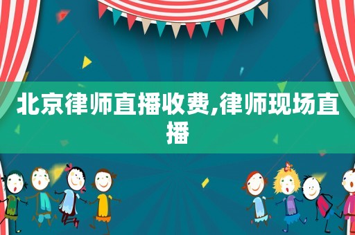 北京律師直播收費,律師現場直播