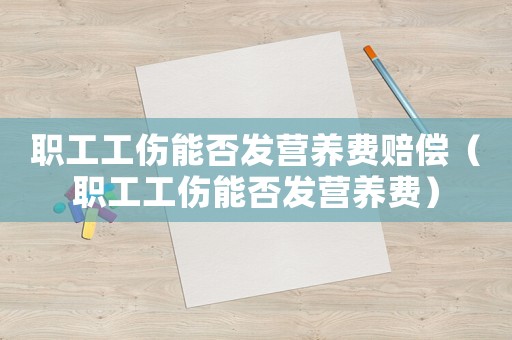 職工工傷能否發(fā)營養(yǎng)費賠償（職工工傷能否發(fā)營養(yǎng)費）