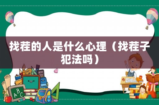 找茬的人是什么心理（找茬子犯法嗎）